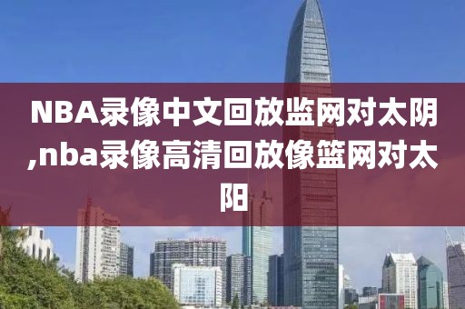 NBA录像中文回放监网对太阴,nba录像高清回放像篮网对太阳-第1张图片-雷速体育