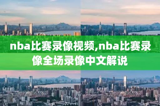 nba比赛录像视频,nba比赛录像全场录像中文解说-第1张图片-雷速体育