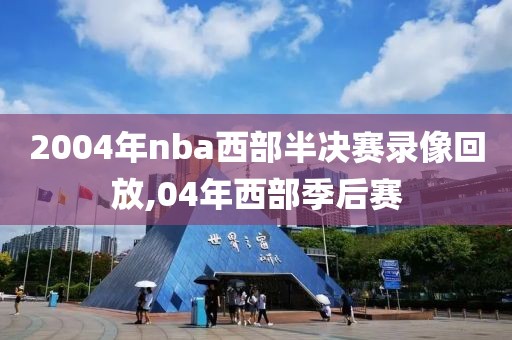 2004年nba西部半决赛录像回放,04年西部季后赛-第1张图片-雷速体育