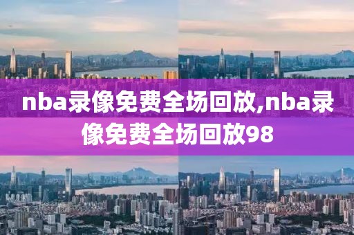 nba录像免费全场回放,nba录像免费全场回放98-第1张图片-雷速体育