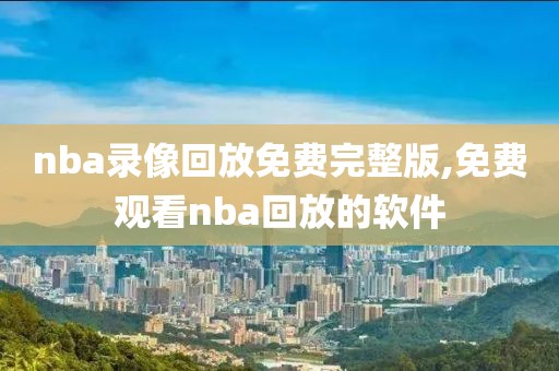 nba录像回放免费完整版,免费观看nba回放的软件-第1张图片-雷速体育