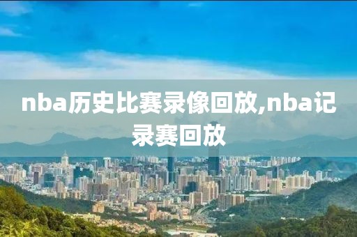 nba历史比赛录像回放,nba记录赛回放-第1张图片-雷速体育