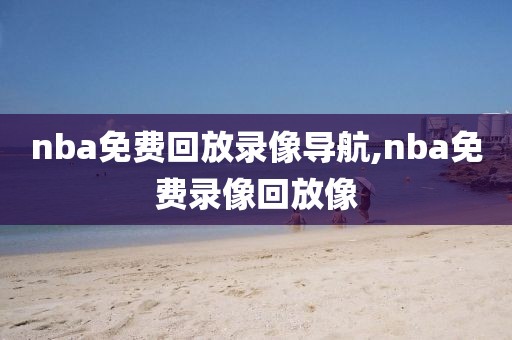 nba免费回放录像导航,nba免费录像回放像-第1张图片-雷速体育