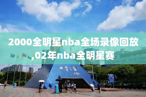 2000全明星nba全场录像回放,02年nba全明星赛-第1张图片-雷速体育