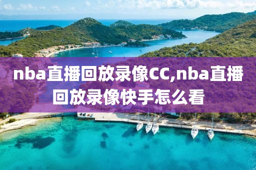 nba直播回放录像CC,nba直播回放录像快手怎么看-第1张图片-雷速体育