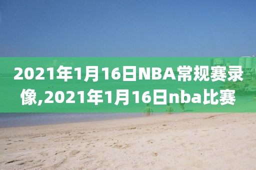 2021年1月16日NBA常规赛录像,2021年1月16日nba比赛-第1张图片-雷速体育