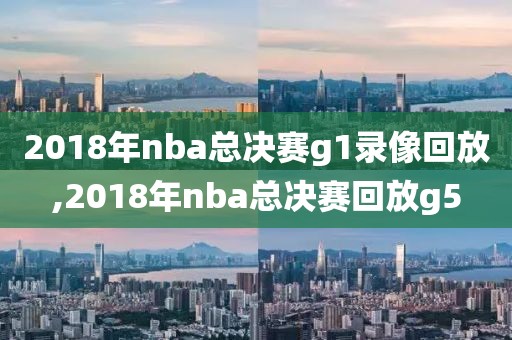 2018年nba总决赛g1录像回放,2018年nba总决赛回放g5-第1张图片-雷速体育