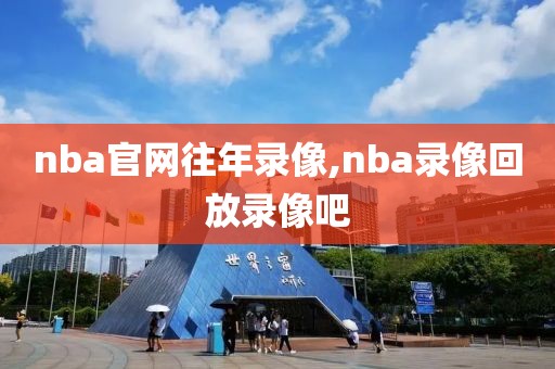 nba官网往年录像,nba录像回放录像吧-第1张图片-雷速体育