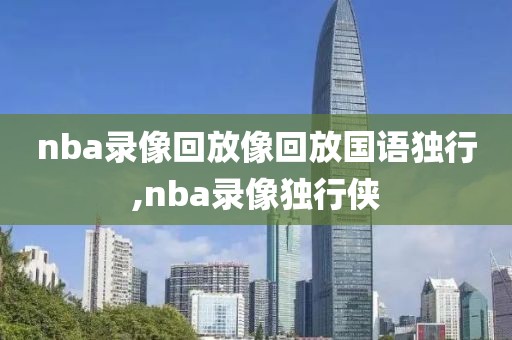 nba录像回放像回放国语独行,nba录像独行侠-第1张图片-雷速体育