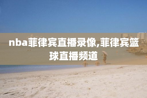 nba菲律宾直播录像,菲律宾篮球直播频道-第1张图片-雷速体育