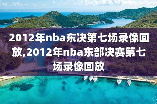 2012年nba东决第七场录像回放,2012年nba东部决赛第七场录像回放-第1张图片-雷速体育