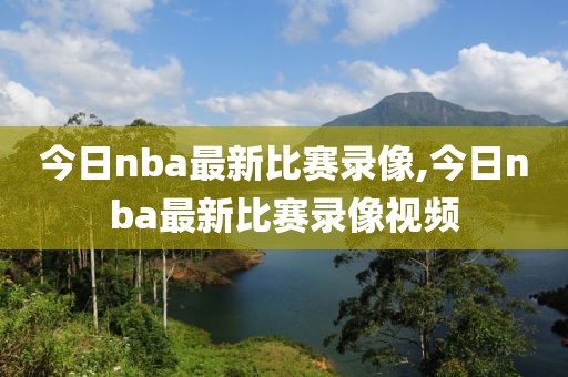 今日nba最新比赛录像,今日nba最新比赛录像视频-第1张图片-雷速体育