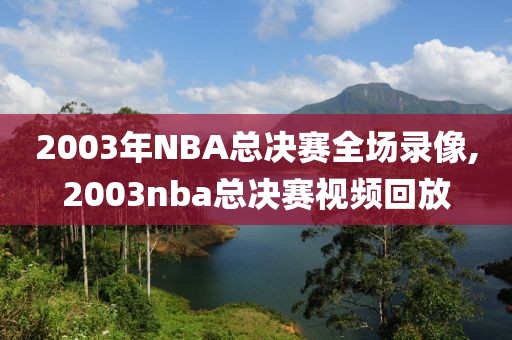 2003年NBA总决赛全场录像,2003nba总决赛视频回放-第1张图片-雷速体育