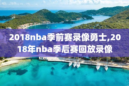 2018nba季前赛录像勇士,2018年nba季后赛回放录像-第1张图片-雷速体育