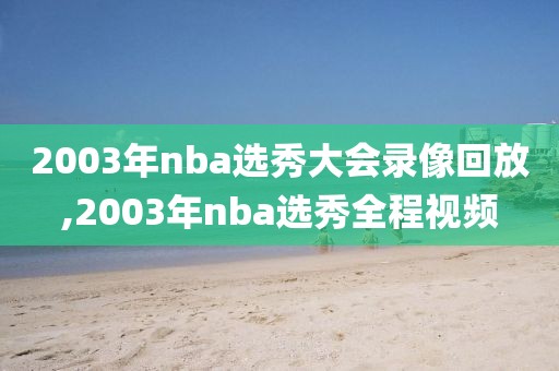 2003年nba选秀大会录像回放,2003年nba选秀全程视频-第1张图片-雷速体育