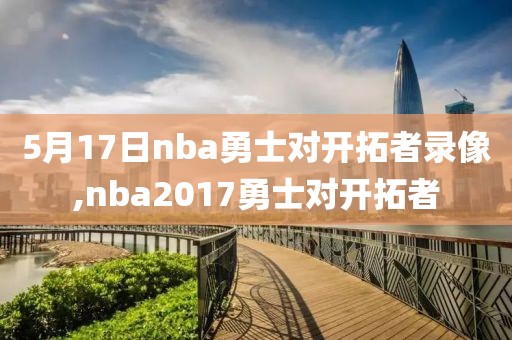 5月17日nba勇士对开拓者录像,nba2017勇士对开拓者-第1张图片-雷速体育