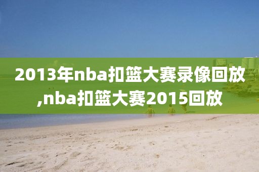 2013年nba扣篮大赛录像回放,nba扣篮大赛2015回放-第1张图片-雷速体育