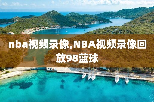 nba视频录像,NBA视频录像回放98蓝球-第1张图片-雷速体育