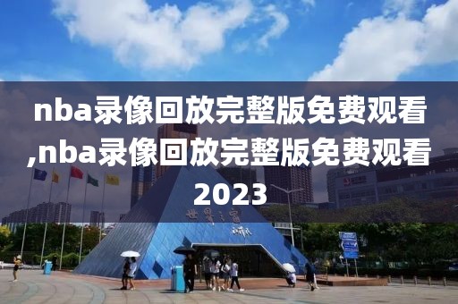 nba录像回放完整版免费观看,nba录像回放完整版免费观看2023-第1张图片-雷速体育