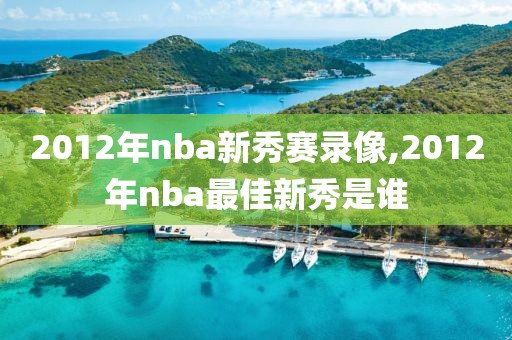 2012年nba新秀赛录像,2012年nba最佳新秀是谁-第1张图片-雷速体育