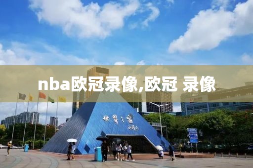 nba欧冠录像,欧冠 录像-第1张图片-雷速体育