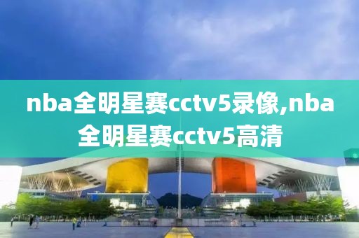 nba全明星赛cctv5录像,nba全明星赛cctv5高清-第1张图片-雷速体育