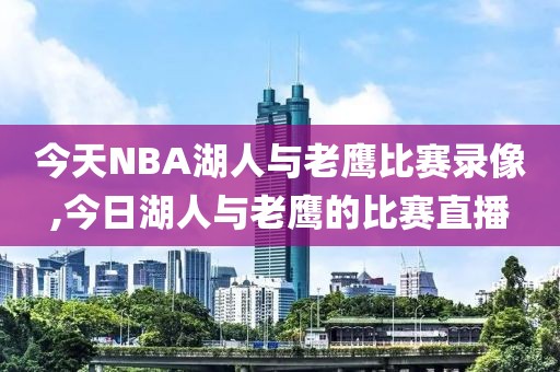 今天NBA湖人与老鹰比赛录像,今日湖人与老鹰的比赛直播-第1张图片-雷速体育