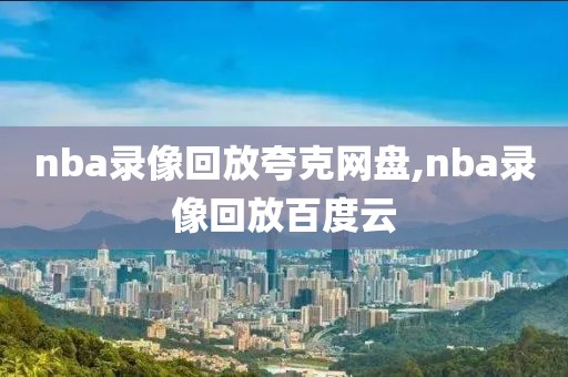 nba录像回放夸克网盘,nba录像回放百度云-第1张图片-雷速体育