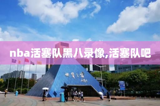 nba活塞队黑八录像,活塞队吧-第1张图片-雷速体育