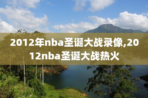 2012年nba圣诞大战录像,2012nba圣诞大战热火-第1张图片-雷速体育