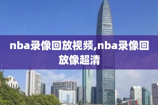 nba录像回放视频,nba录像回放像超清-第1张图片-雷速体育