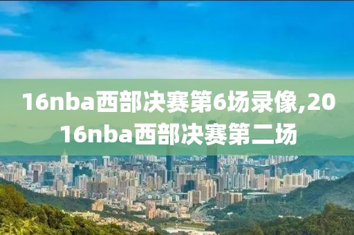 16nba西部决赛第6场录像,2016nba西部决赛第二场-第1张图片-雷速体育