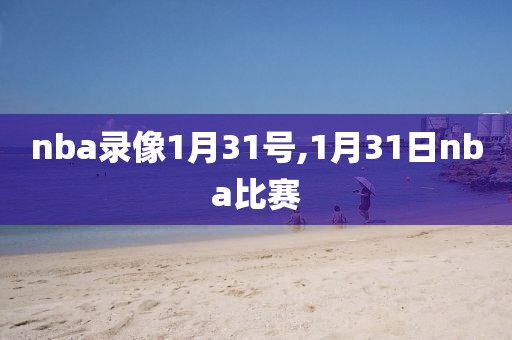 nba录像1月31号,1月31日nba比赛-第1张图片-雷速体育