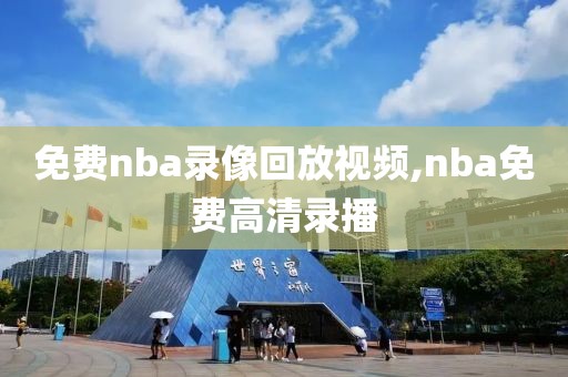 免费nba录像回放视频,nba免费高清录播-第1张图片-雷速体育