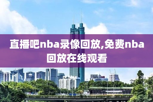 直播吧nba录像回放,免费nba回放在线观看-第1张图片-雷速体育