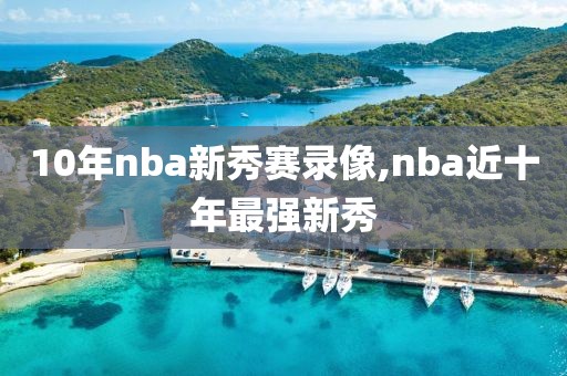 10年nba新秀赛录像,nba近十年最强新秀-第1张图片-雷速体育