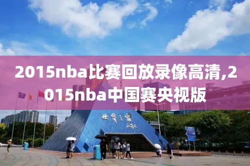 2015nba比赛回放录像高清,2015nba中国赛央视版-第1张图片-雷速体育