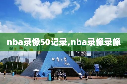 nba录像50记录,nba录像录像-第1张图片-雷速体育