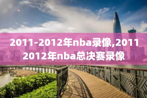 2011-2012年nba录像,20112012年nba总决赛录像-第1张图片-雷速体育