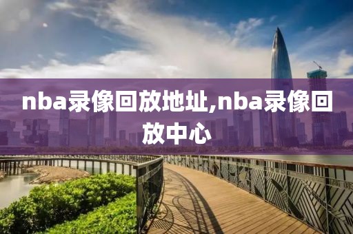 nba录像回放地址,nba录像回放中心-第1张图片-雷速体育