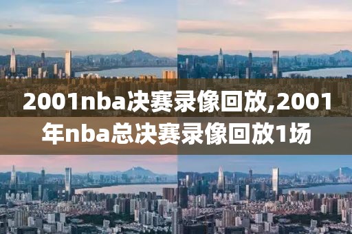 2001nba决赛录像回放,2001年nba总决赛录像回放1场-第1张图片-雷速体育