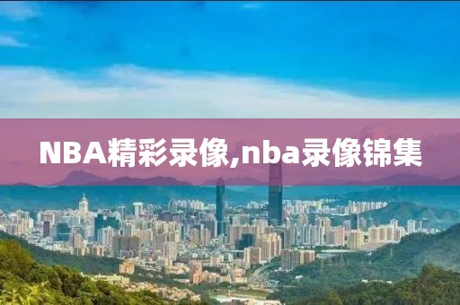 NBA精彩录像,nba录像锦集-第1张图片-雷速体育