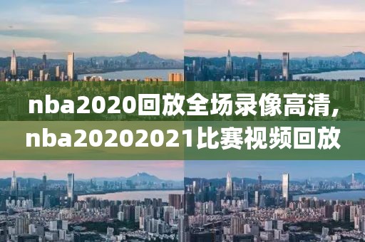 nba2020回放全场录像高清,nba20202021比赛视频回放-第1张图片-雷速体育