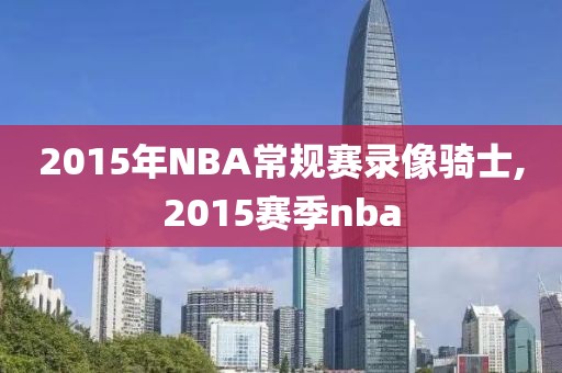 2015年NBA常规赛录像骑士,2015赛季nba-第1张图片-雷速体育