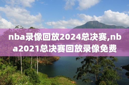 nba录像回放2024总决赛,nba2021总决赛回放录像免费-第1张图片-雷速体育