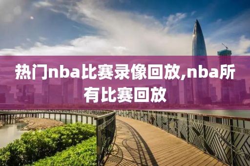 热门nba比赛录像回放,nba所有比赛回放-第1张图片-雷速体育