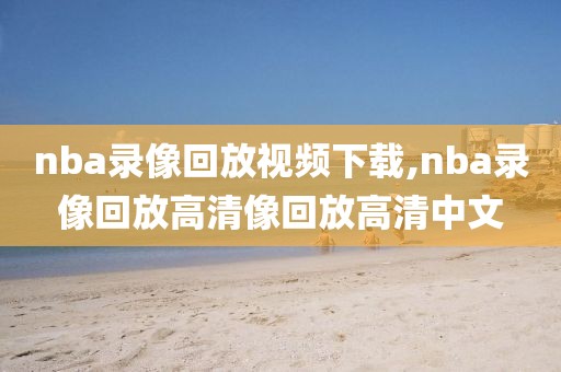 nba录像回放视频下载,nba录像回放高清像回放高清中文-第1张图片-雷速体育