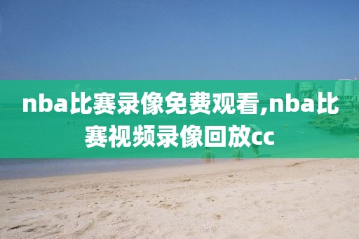 nba比赛录像免费观看,nba比赛视频录像回放cc-第1张图片-雷速体育