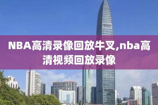 NBA高清录像回放牛叉,nba高清视频回放录像-第1张图片-雷速体育