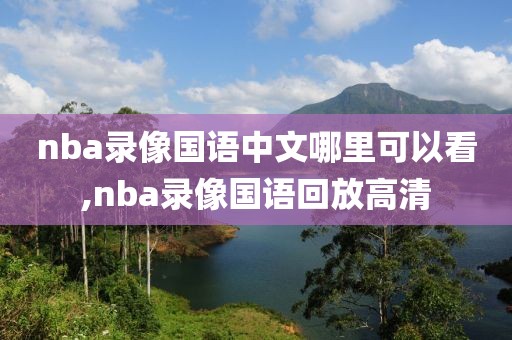 nba录像国语中文哪里可以看,nba录像国语回放高清-第1张图片-雷速体育